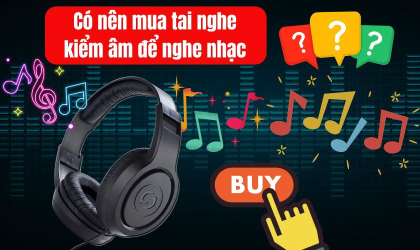 Có nên mua tai nghe kiểm âm để nghe nhạc?